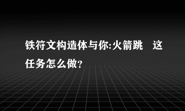 铁符文构造体与你:火箭跳   这任务怎么做？