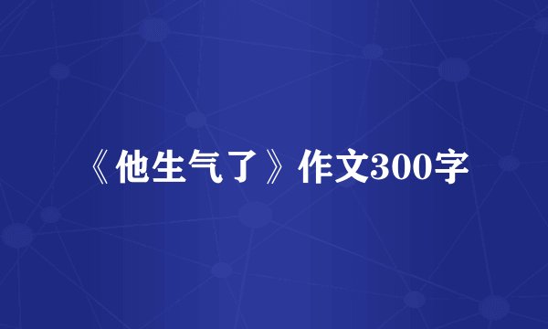 《他生气了》作文300字
