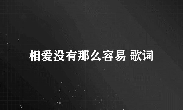 相爱没有那么容易 歌词