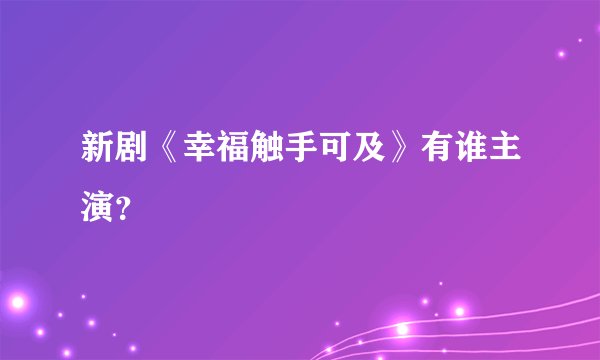新剧《幸福触手可及》有谁主演？