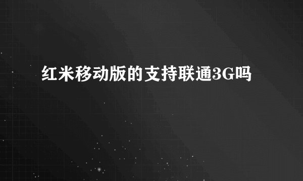 红米移动版的支持联通3G吗