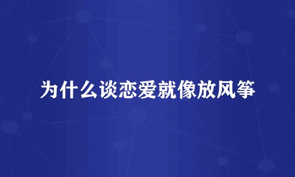 为什么谈恋爱就像放风筝