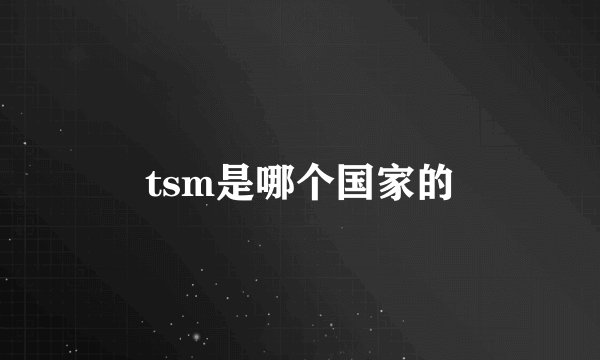 tsm是哪个国家的