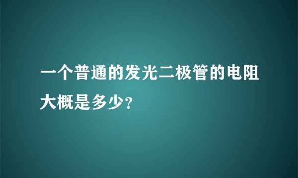 一个普通的发光二极管的电阻大概是多少？