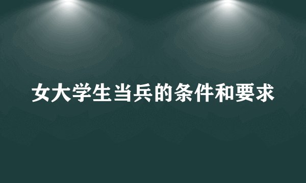 女大学生当兵的条件和要求