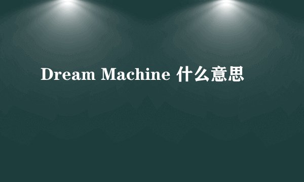 Dream Machine 什么意思