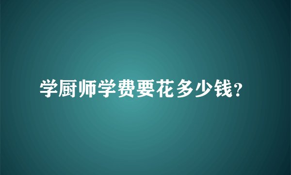 学厨师学费要花多少钱？