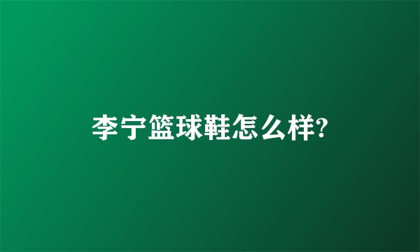 李宁篮球鞋怎么样?