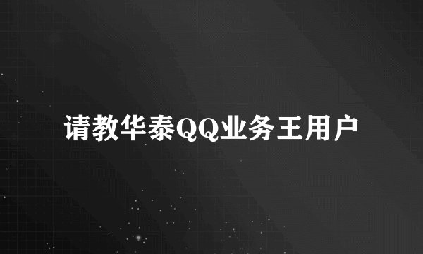 请教华泰QQ业务王用户
