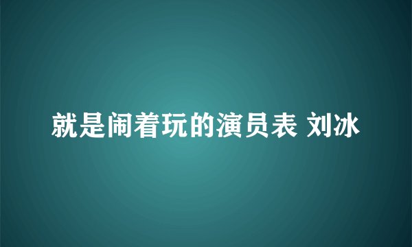 就是闹着玩的演员表 刘冰