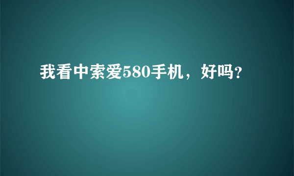 我看中索爱580手机，好吗？