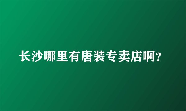 长沙哪里有唐装专卖店啊？