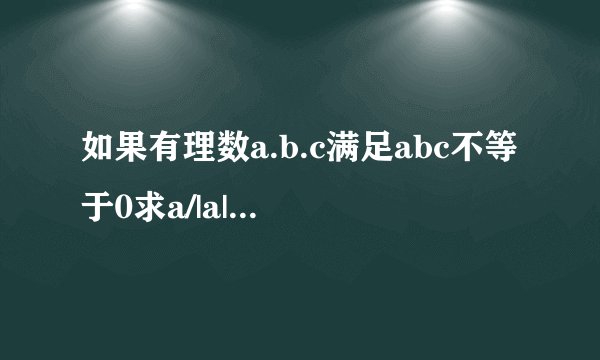 如果有理数a.b.c满足abc不等于0求a/|a|+b/|b|+c/|c|的所有可能值的平方和