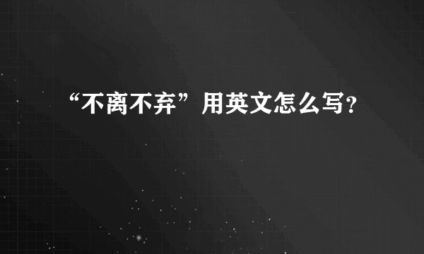 “不离不弃”用英文怎么写？