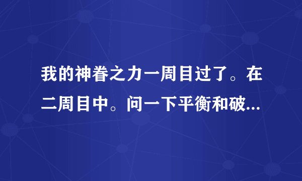 我的神眷之力一周目过了。在二周目中。问一下平衡和破坏怎么打。求正确。详细答案。望高手赐教