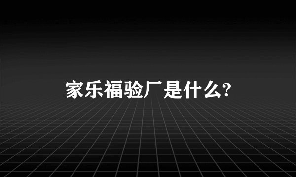 家乐福验厂是什么?