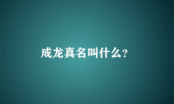 成龙真名叫什么？
