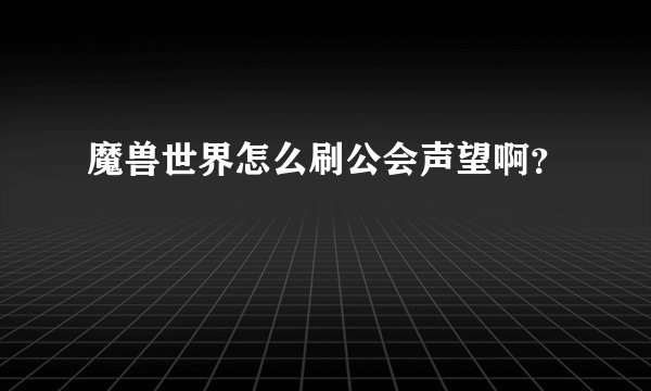 魔兽世界怎么刷公会声望啊？