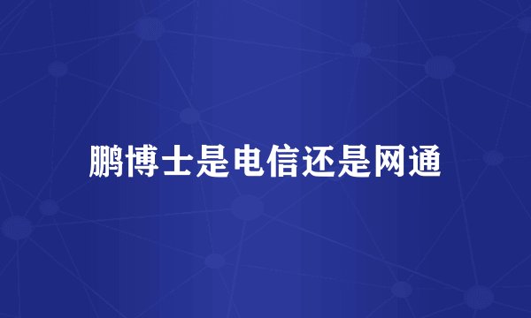 鹏博士是电信还是网通