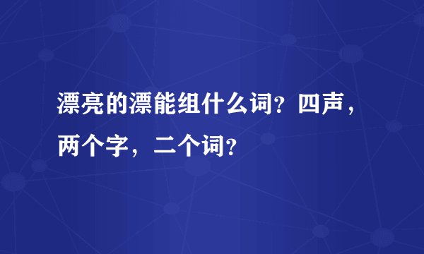 漂亮的漂能组什么词？四声，两个字，二个词？
