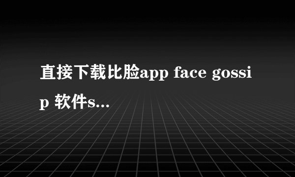 直接下载比脸app face gossip 软件should三星版怎么下
