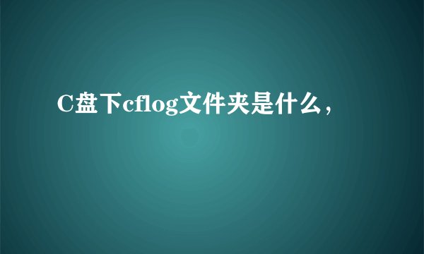 C盘下cflog文件夹是什么，