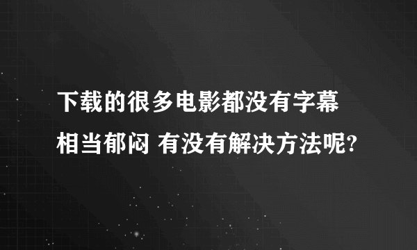 下载的很多电影都没有字幕 相当郁闷 有没有解决方法呢?