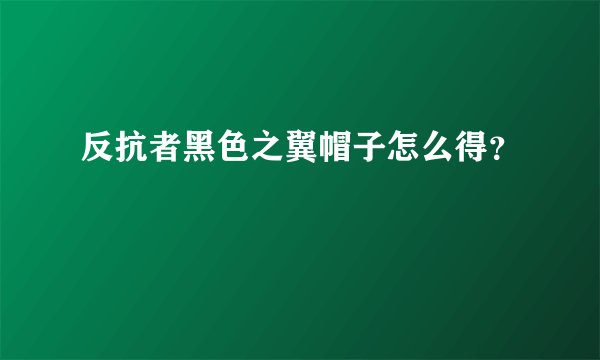 反抗者黑色之翼帽子怎么得？