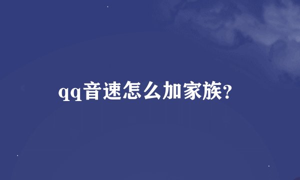 qq音速怎么加家族？