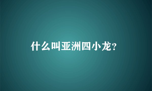 什么叫亚洲四小龙？