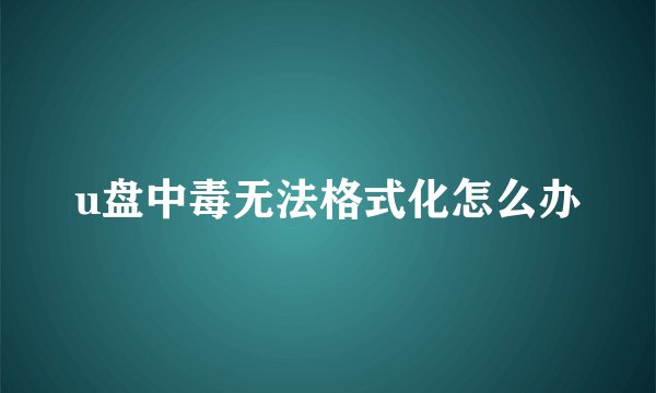 u盘中毒无法格式化怎么办
