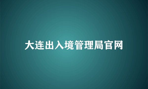 大连出入境管理局官网