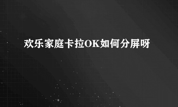 欢乐家庭卡拉OK如何分屏呀