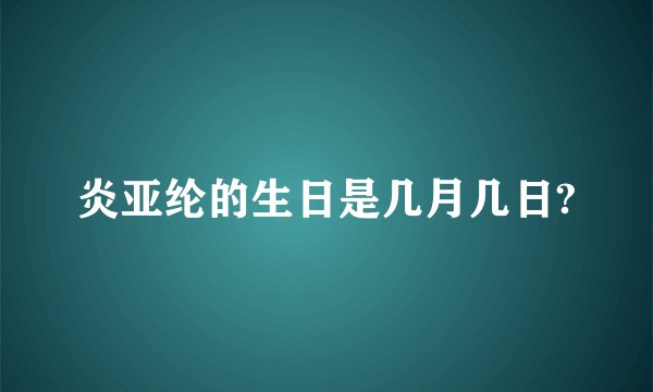 炎亚纶的生日是几月几日?