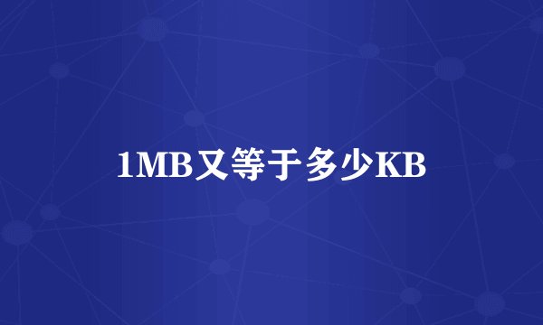 1MB又等于多少KB