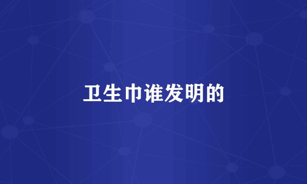 卫生巾谁发明的