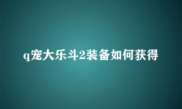 q宠大乐斗2装备如何获得