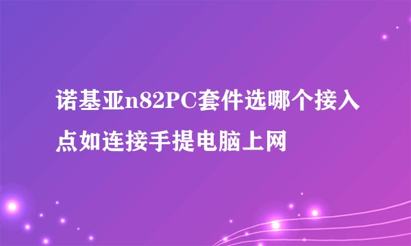 诺基亚n82PC套件选哪个接入点如连接手提电脑上网