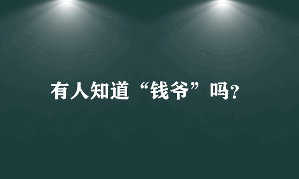 有人知道“钱爷”吗？