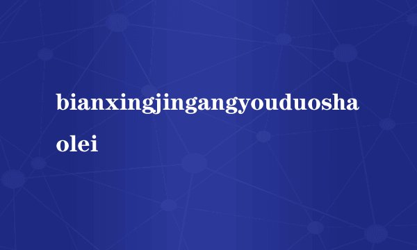bianxingjingangyouduoshaolei