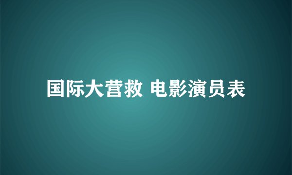 国际大营救 电影演员表