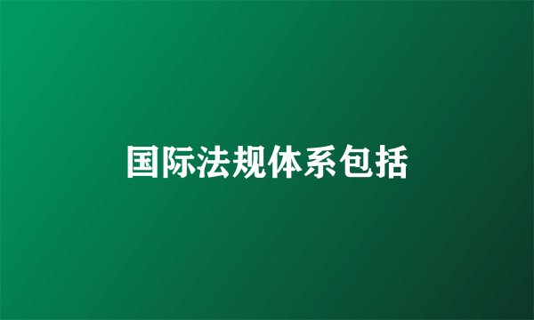 国际法规体系包括