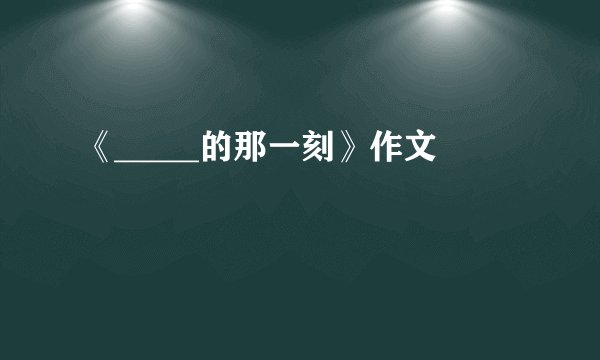 《_____的那一刻》作文