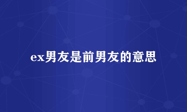 ex男友是前男友的意思