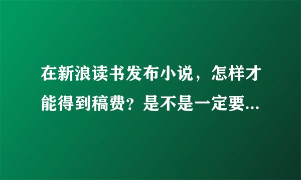 在新浪读书发布小说，怎样才能得到稿费？是不是一定要开通VIP才可以？