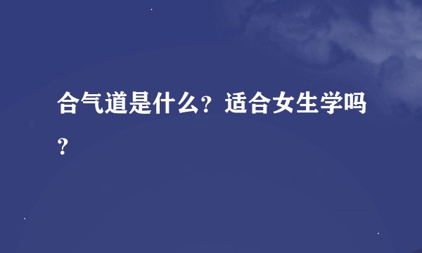 合气道是什么？适合女生学吗？