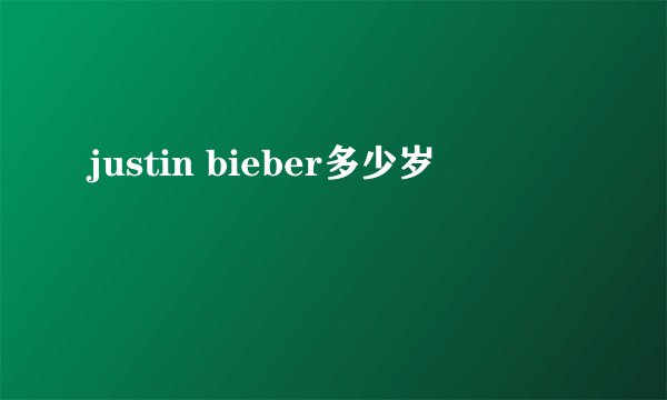 justin bieber多少岁