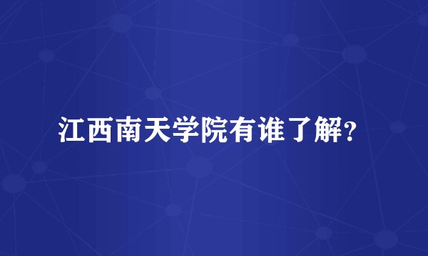江西南天学院有谁了解？