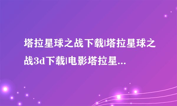 塔拉星球之战下载|塔拉星球之战3d下载|电影塔拉星球之战迅雷下载