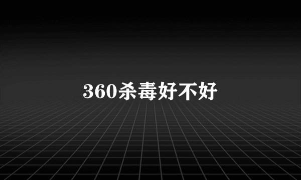 360杀毒好不好